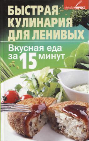 Илона Куприна - Быстрая кулинария для ленивых. Вкусная еда за 15 минут (2011)
