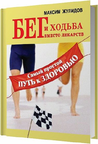 Бег и ходьба вместо лекарств. Самый простой путь к здоровью / Максим Жулидов / 2012