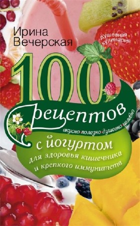  100 рецептов с йогуртом для здоровья кишечника и крепкого иммунитета (pdf, fb2) 