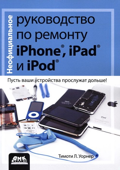 Тимоти Л. Уорнер | Неофициальное руководство по ремонту iPhone, iPad и iPod (2014) [DJVU]